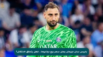 باريس سان جيرمان يعلن سعر بيع دوناروما.. فهل يتحقق الانتقال؟